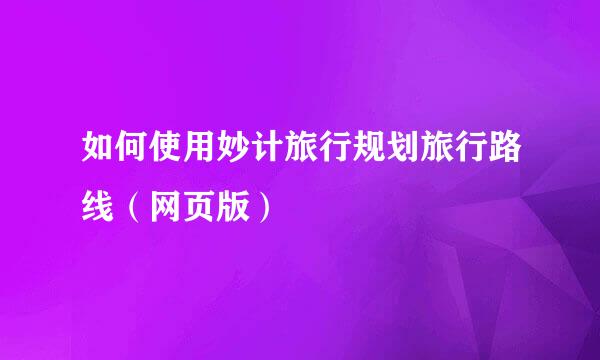 如何使用妙计旅行规划旅行路线（网页版）