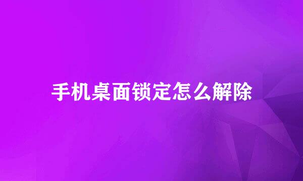 手机桌面锁定怎么解除