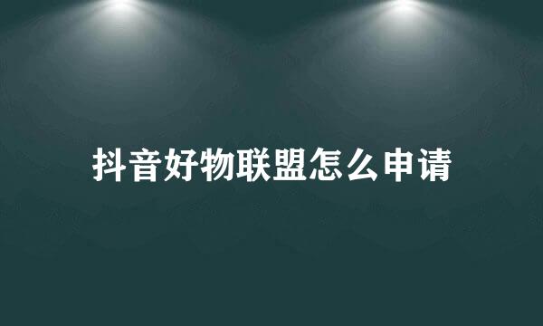 抖音好物联盟怎么申请