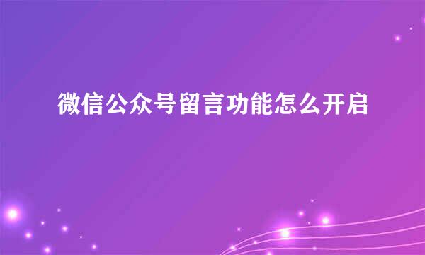 微信公众号留言功能怎么开启