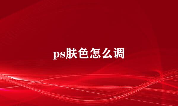 ps肤色怎么调