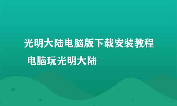 光明大陆电脑版下载安装教程 电脑玩光明大陆