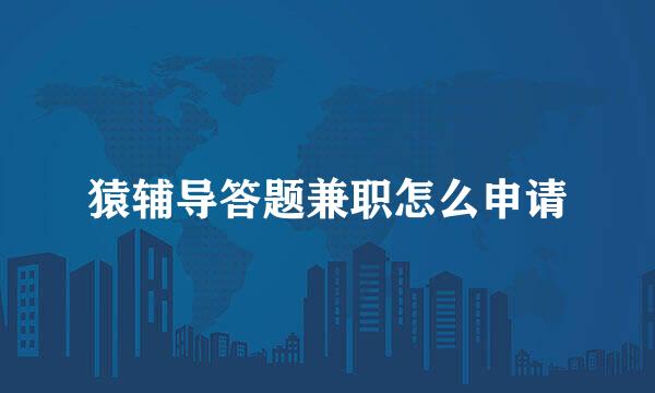猿辅导答题兼职怎么申请