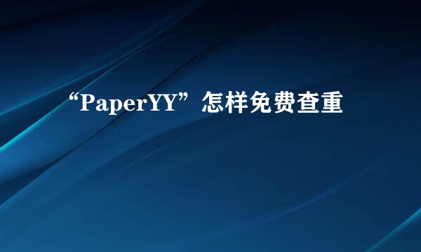 “PaperYY”怎样免费查重