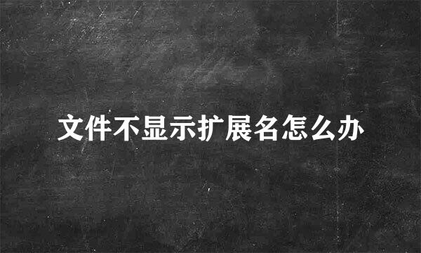 文件不显示扩展名怎么办