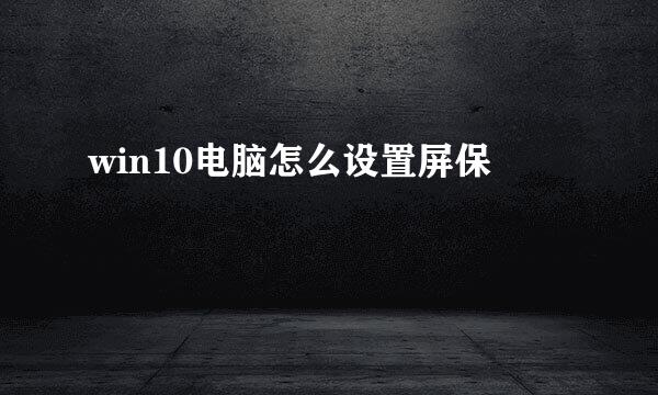 win10电脑怎么设置屏保