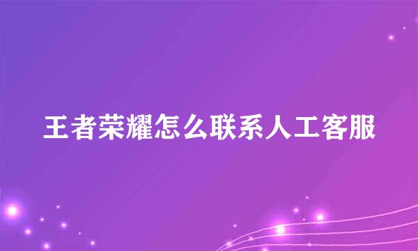 王者荣耀怎么联系人工客服