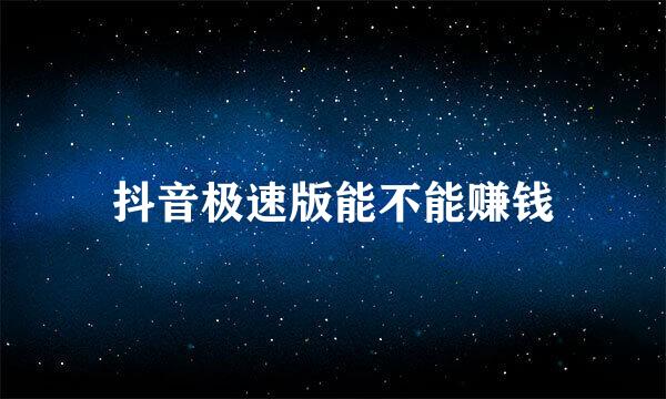 抖音极速版能不能赚钱