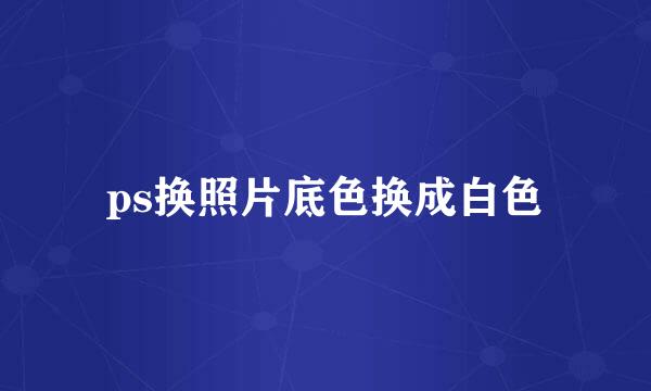 ps换照片底色换成白色
