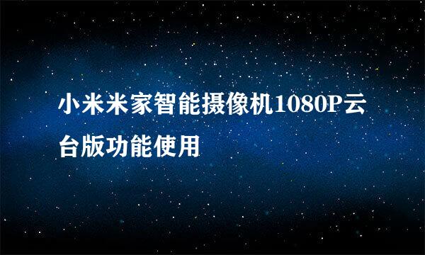 小米米家智能摄像机1080P云台版功能使用