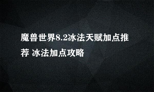 魔兽世界8.2冰法天赋加点推荐 冰法加点攻略