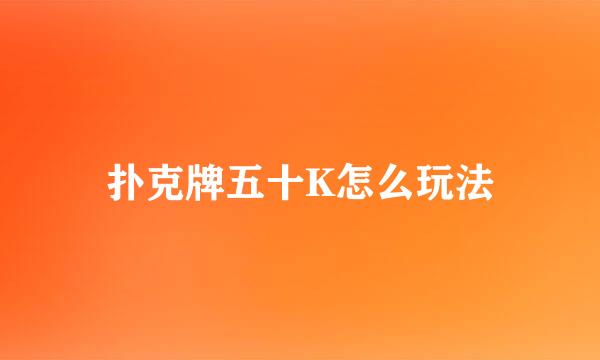 扑克牌五十K怎么玩法