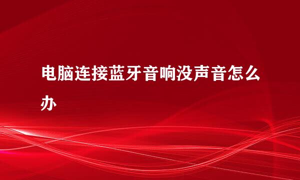 电脑连接蓝牙音响没声音怎么办