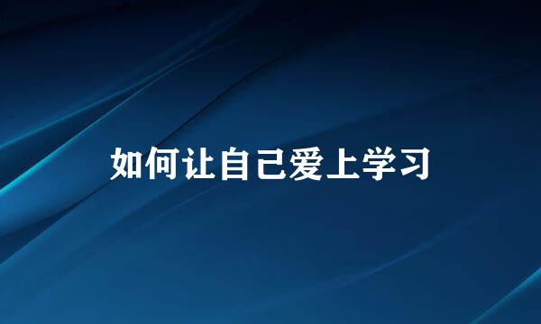 如何让自己爱上学习