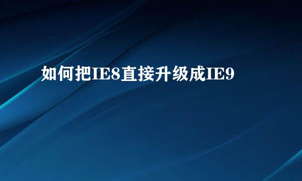 如何把IE8直接升级成IE9