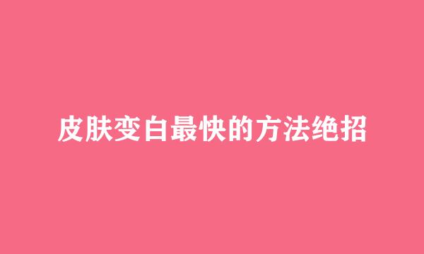 皮肤变白最快的方法绝招