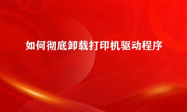 如何彻底卸载打印机驱动程序