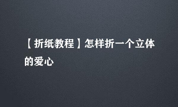 【折纸教程】怎样折一个立体的爱心