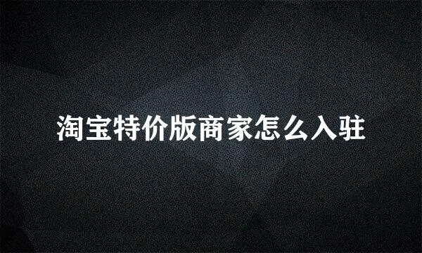 淘宝特价版商家怎么入驻