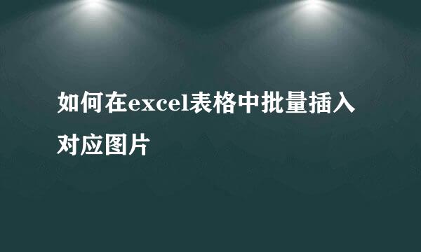 如何在excel表格中批量插入对应图片
