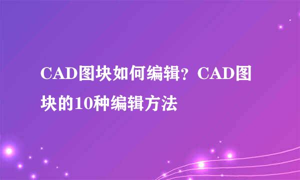 CAD图块如何编辑？CAD图块的10种编辑方法