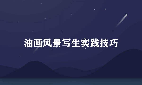 油画风景写生实践技巧