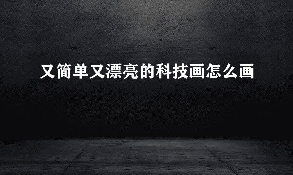 又简单又漂亮的科技画怎么画