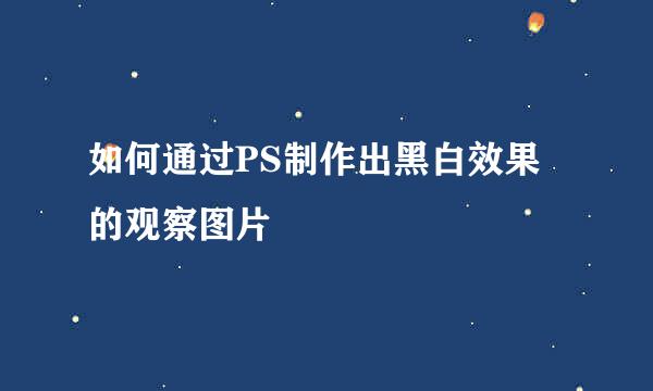 如何通过PS制作出黑白效果的观察图片