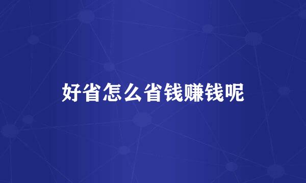 好省怎么省钱赚钱呢
