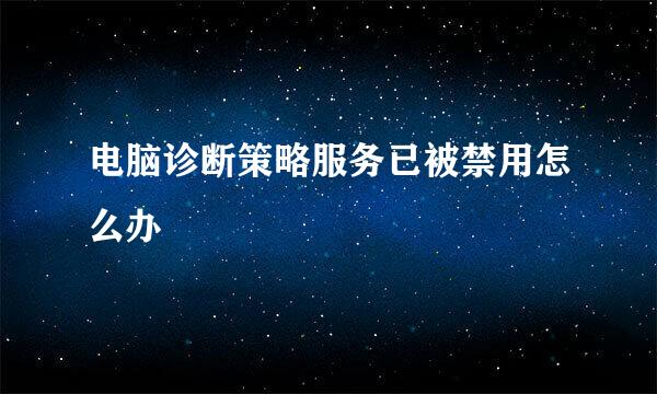 电脑诊断策略服务已被禁用怎么办