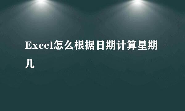 Excel怎么根据日期计算星期几