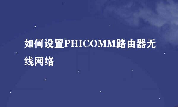 如何设置PHICOMM路由器无线网络