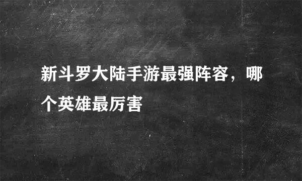 新斗罗大陆手游最强阵容，哪个英雄最厉害
