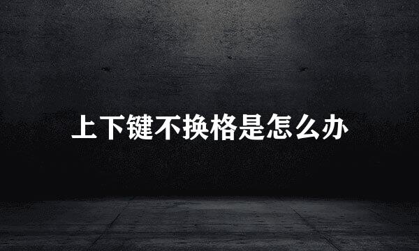 上下键不换格是怎么办