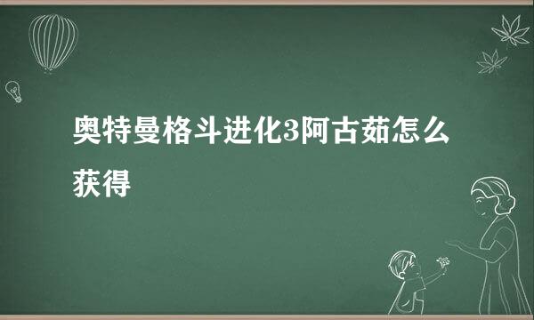 奥特曼格斗进化3阿古茹怎么获得