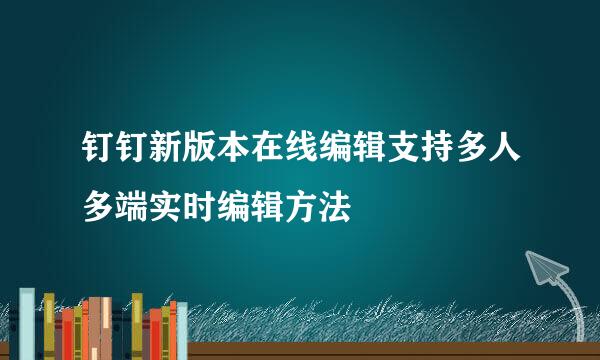 钉钉新版本在线编辑支持多人多端实时编辑方法