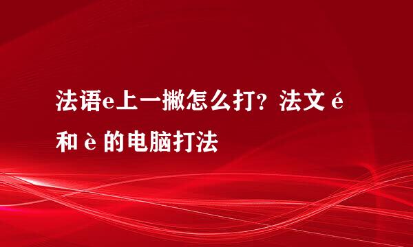 法语e上一撇怎么打？法文é和è的电脑打法