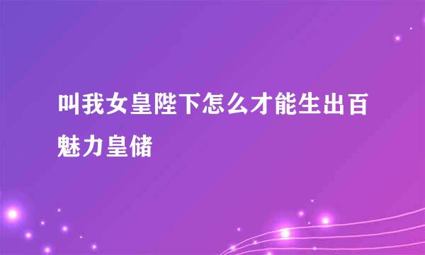 叫我女皇陛下怎么才能生出百魅力皇储