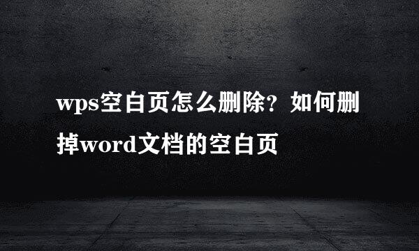 wps空白页怎么删除？如何删掉word文档的空白页