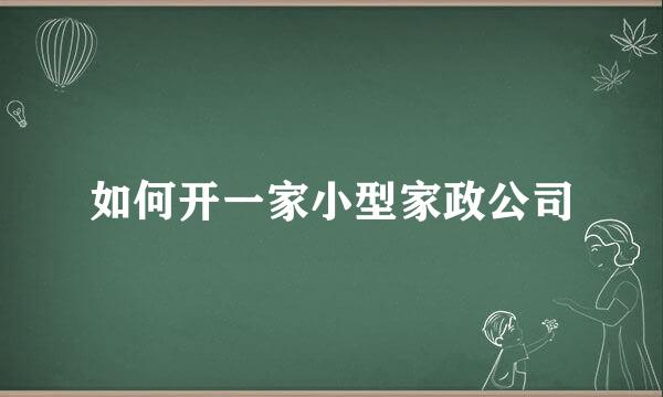 如何开一家小型家政公司