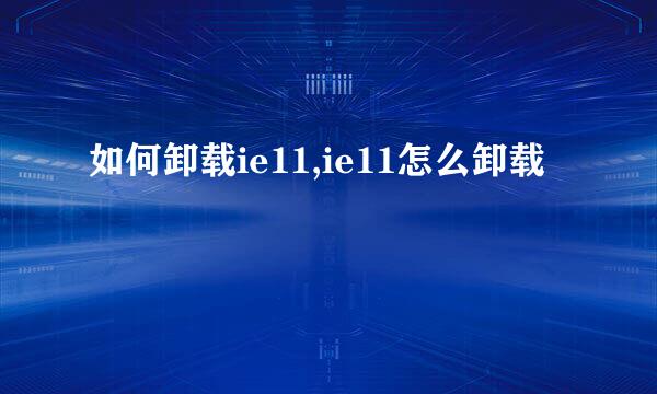 如何卸载ie11,ie11怎么卸载