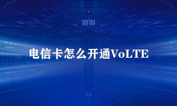 电信卡怎么开通VoLTE