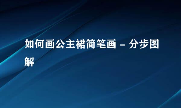 如何画公主裙简笔画 - 分步图解