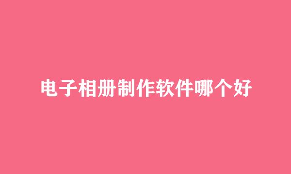 电子相册制作软件哪个好