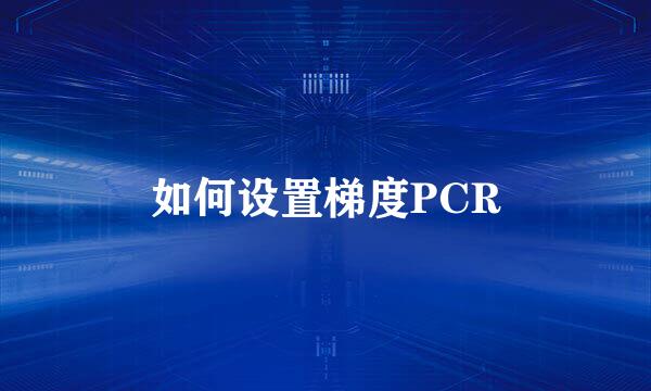 如何设置梯度PCR