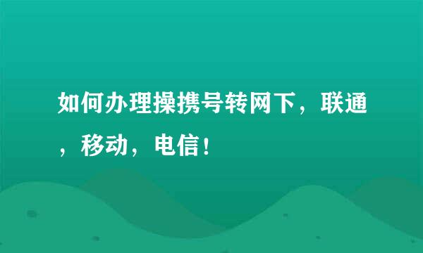 如何办理操携号转网下，联通，移动，电信！