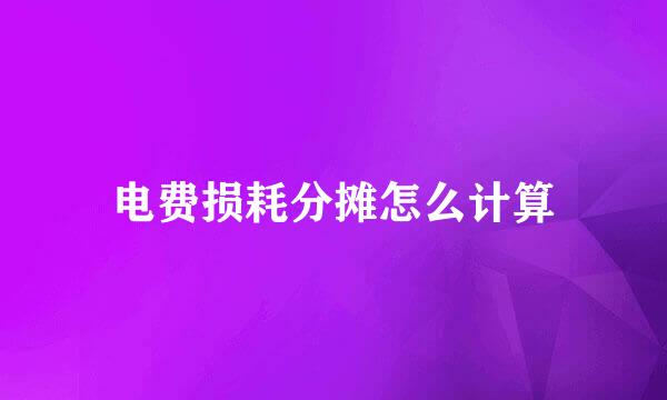电费损耗分摊怎么计算