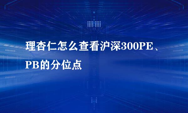 理杏仁怎么查看沪深300PE、PB的分位点