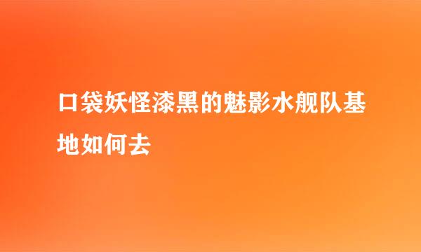 口袋妖怪漆黑的魅影水舰队基地如何去