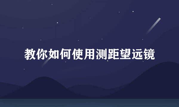 教你如何使用测距望远镜